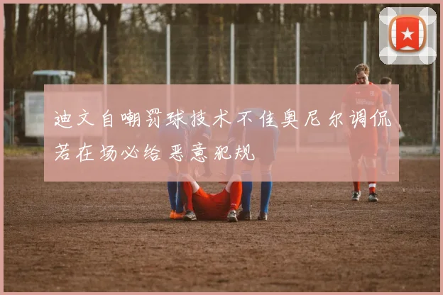 迪文自嘲罚球技术不佳奥尼尔调侃若在场必给恶意犯规