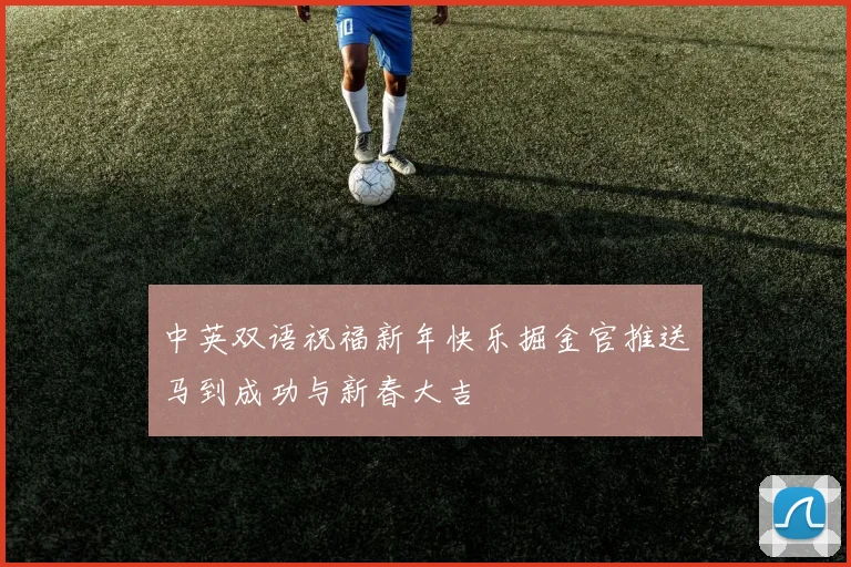 中英双语祝福新年快乐掘金官推送马到成功与新春大吉