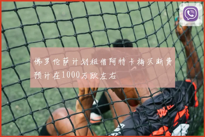 佛罗伦萨计划租借阿特卡梅买断费预计在1000万欧左右