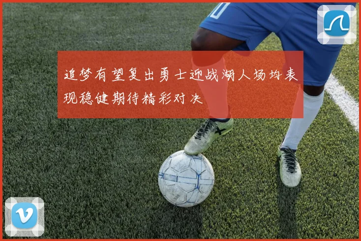 追梦有望复出勇士迎战湖人场均表现稳健期待精彩对决